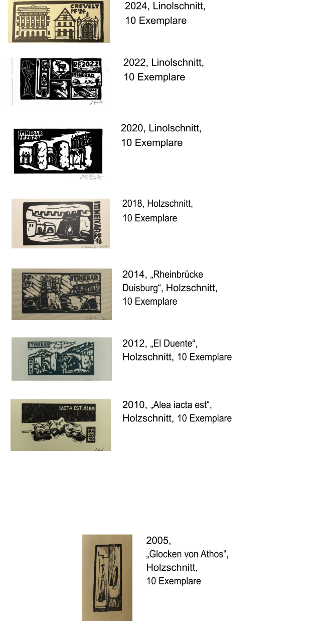 2018, Holzschnitt,  10 Exemplare  2024, Linolschnitt, 10 Exemplare 2022, Linolschnitt, 10 Exemplare 2020, Linolschnitt, 10 Exemplare 2014, „Rheinbrücke Duisburg“, Holzschnitt, 10 Exemplare  2012, „El Duente“, Holzschnitt, 10 Exemplare  2010, „Alea iacta est“, Holzschnitt, 10 Exemplare  2005,  „Glocken von Athos“, Holzschnitt, 10 Exemplare